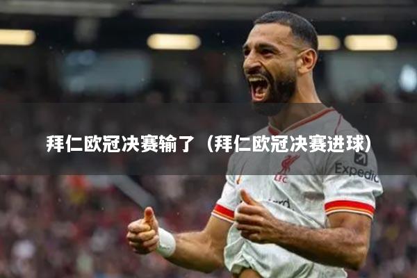 拜仁欧冠决赛输了（拜仁欧冠决赛进球）