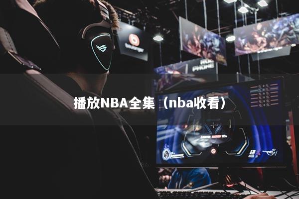 播放NBA全集（nba收看）