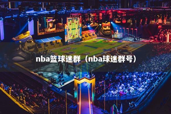 nba篮球迷群（nba球迷群号）
