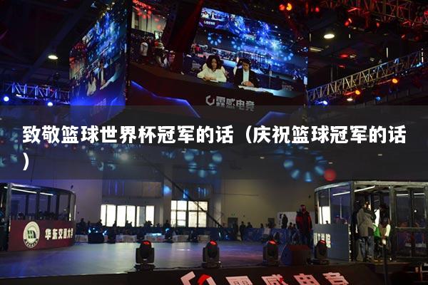 致敬篮球世界杯冠军的话（庆祝篮球冠军的话）