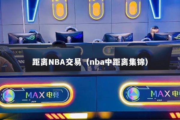 距离NBA交易（nba中距离集锦）