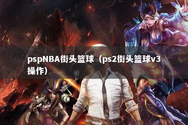 pspNBA街头篮球（ps2街头篮球v3操作）