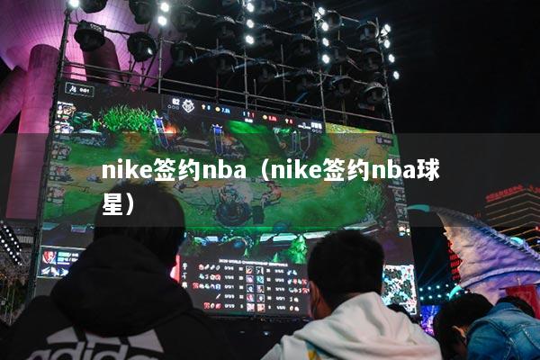 nike签约nba（nike签约nba球星）