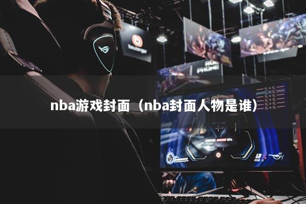nba游戏封面（nba封面人物是谁）