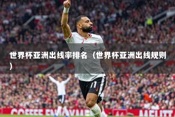 世界杯亚洲出线率排名（世界杯亚洲出线规则）
