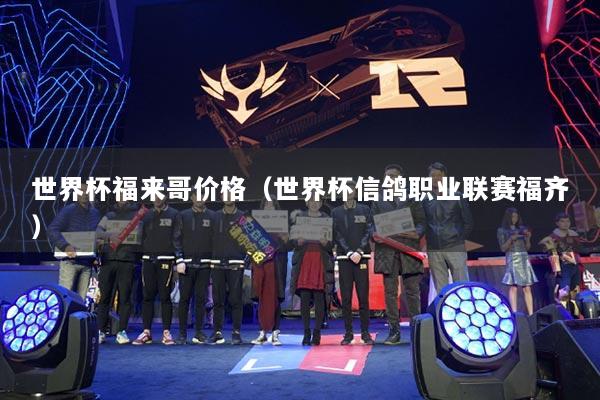世界杯福来哥价格（世界杯信鸽职业联赛福齐）