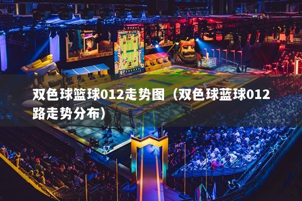 双色球篮球012走势图（双色球蓝球012路走势分布）