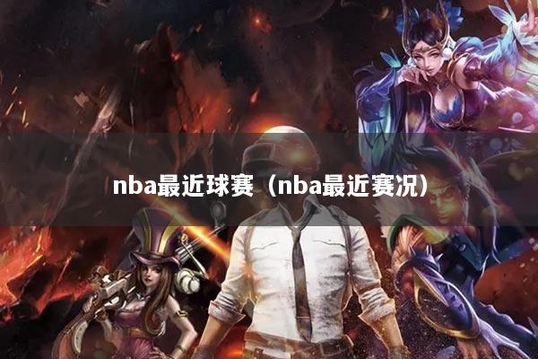 nba最近球赛（nba最近赛况）