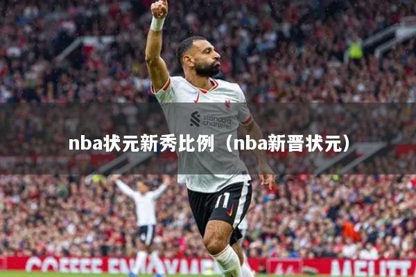 nba状元新秀比例（nba新晋状元）