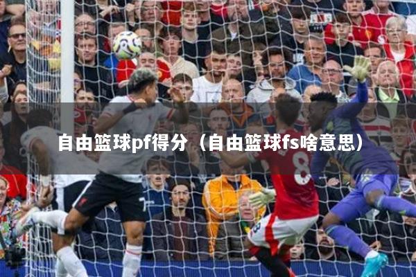 自由篮球pf得分（自由篮球fs啥意思）
