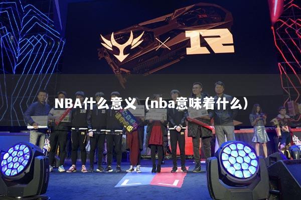 NBA什么意义（nba意味着什么）