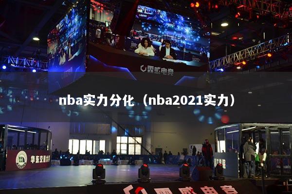 nba实力分化（nba2021实力）