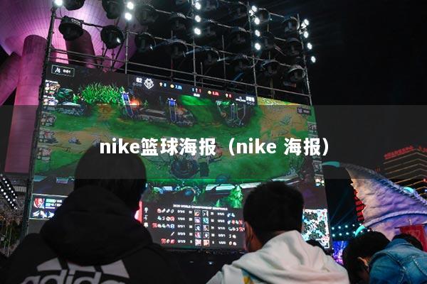 nike篮球海报（nike 海报）