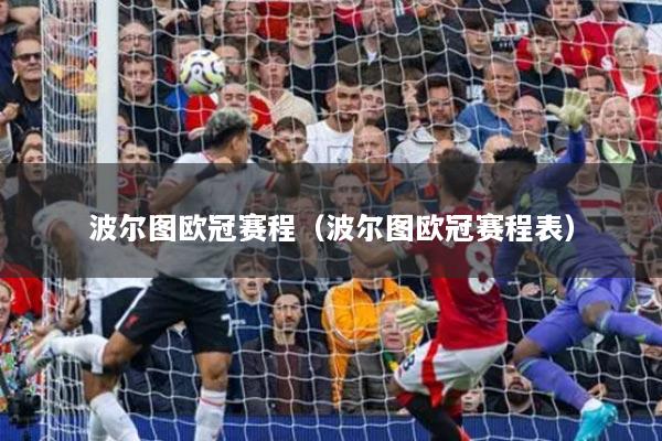 波尔图欧冠赛程（波尔图欧冠赛程表）