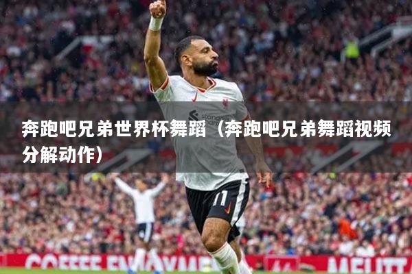 奔跑吧兄弟世界杯舞蹈（奔跑吧兄弟舞蹈视频分解动作）