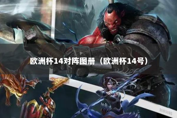 欧洲杯14对阵图册（欧洲杯14号）