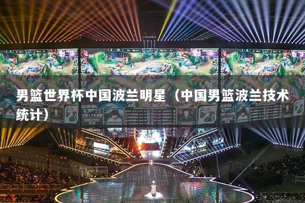 男篮世界杯中国波兰明星（中国男篮波兰技术统计）