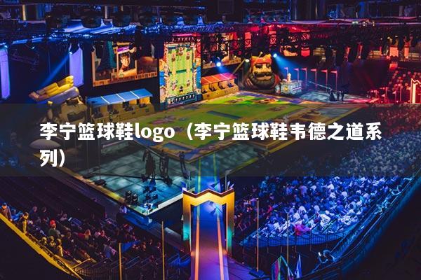 李宁篮球鞋logo（李宁篮球鞋韦德之道系列）