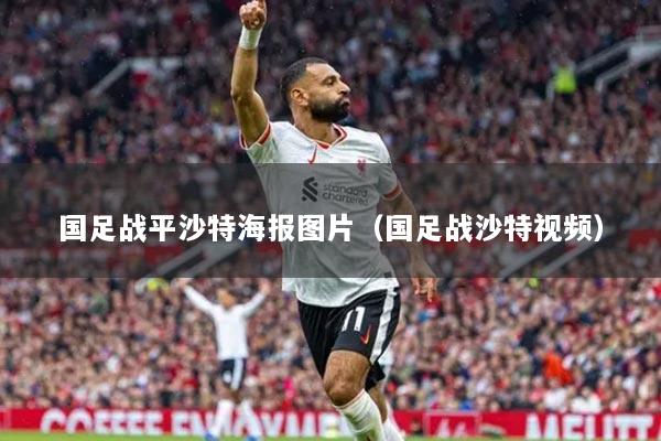 国足战平沙特海报图片(国足战沙特视频)