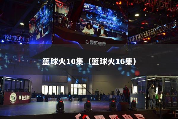 篮球火10集(篮球火16集)