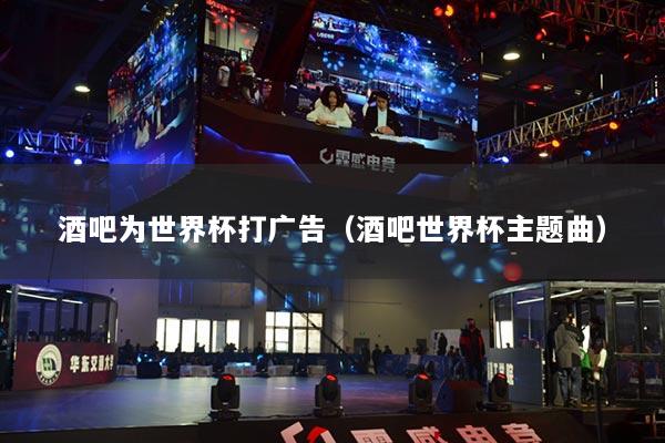 酒吧为世界杯打广告(酒吧世界杯主题曲)