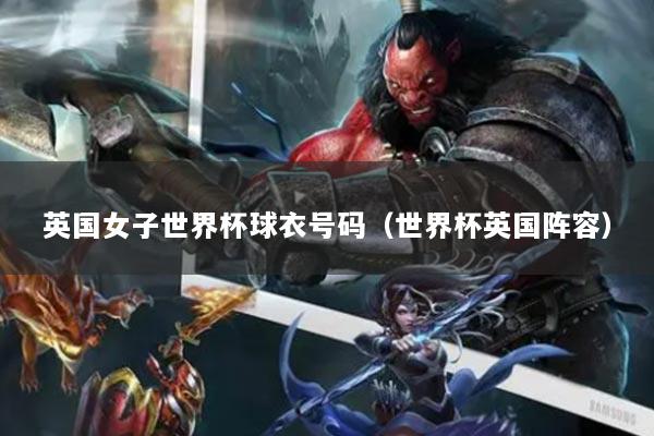 英国女子世界杯球衣号码（世界杯英国阵容）