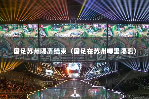 国足苏州隔离结束（国足在苏州哪里隔离）