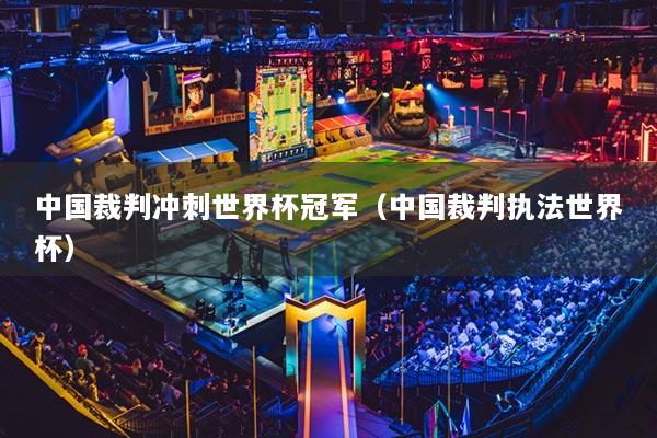 中国裁判冲刺世界杯冠军（中国裁判执法世界杯）