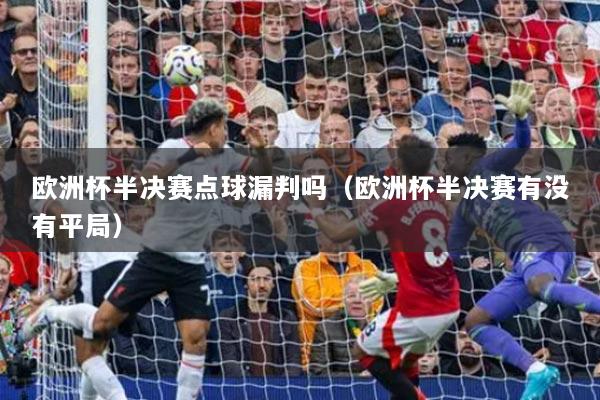 欧洲杯半决赛点球漏判吗(欧洲杯半决赛有没有平局)