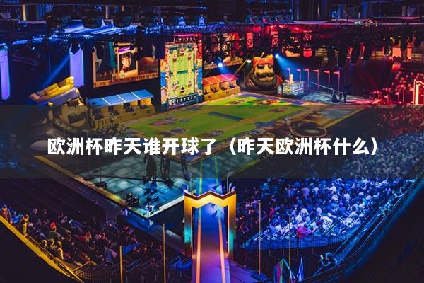 欧洲杯昨天谁开球了(昨天欧洲杯什么)