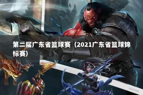 第二届广东省篮球赛(2021广东省篮球锦标赛)