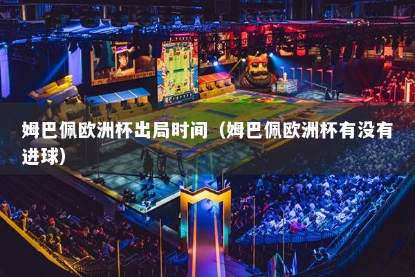 姆巴佩欧洲杯出局时间(姆巴佩欧洲杯有没有进球)