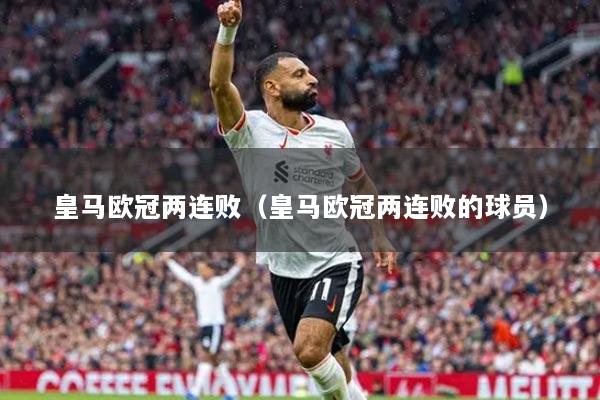 皇马欧冠两连败（皇马欧冠两连败的球员）