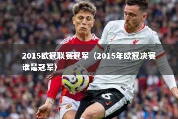 2015欧冠联赛冠军（2015年欧冠决赛谁是冠军）